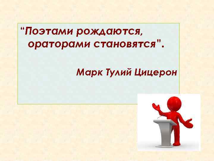 “Поэтами рождаются, ораторами становятся”. Марк Тулий Цицерон 