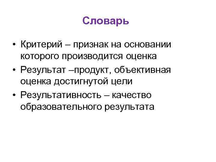 Словарь • Критерий – признак на основании которого производится оценка • Результат –продукт, объективная