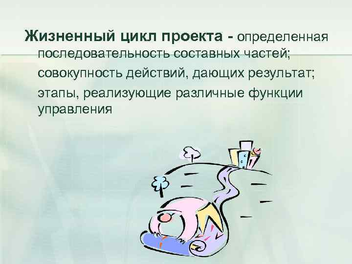 Жизненный цикл проекта - определенная последовательность составных частей; совокупность действий, дающих результат; этапы, реализующие