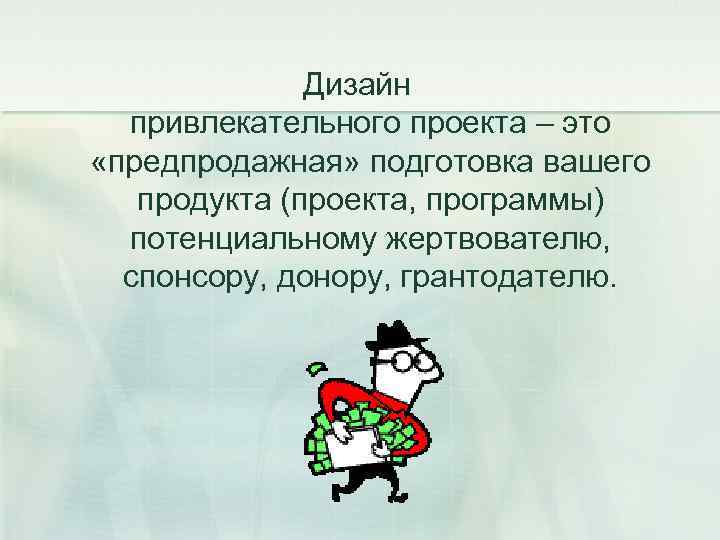 Дизайн привлекательного проекта – это «предпродажная» подготовка вашего продукта (проекта, программы) потенциальному жертвователю, спонсору,