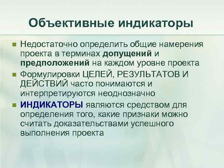 Объективные индикаторы n n n Недостаточно определить общие намерения проекта в терминах допущений и
