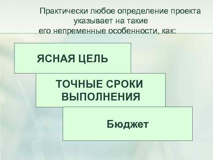 Практически любое определение проекта указывает на такие его непременные особенности, как: ЯСНАЯ ЦЕЛЬ ТОЧНЫЕ