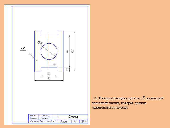 15. Нанести толщину детали s 8 на полочке выносной линии, которая должна заканчиваться точкой.