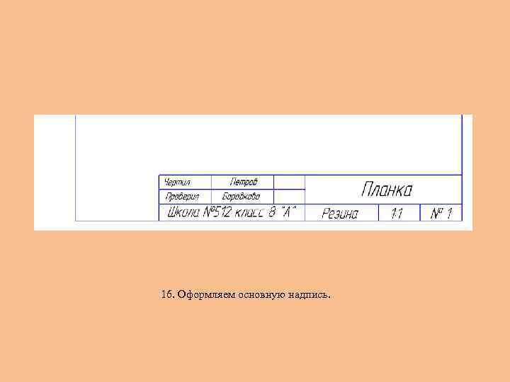16. Оформляем основную надпись. 