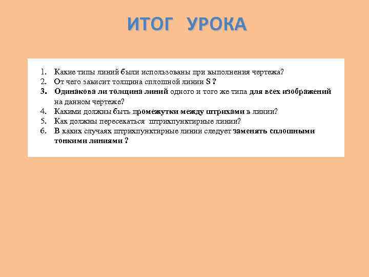 ИТОГ УРОКА 1. Какие типы линий были использованы при выполнения чертежа? 2. От чего