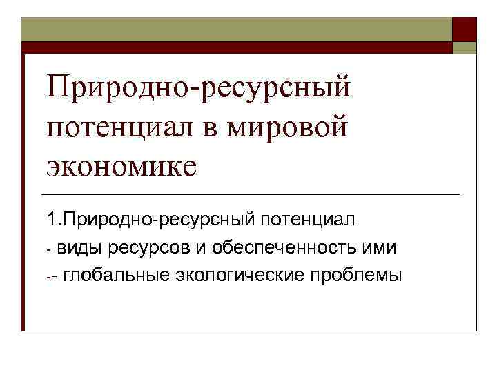 Природно-ресурсный потенциал в мировой экономике 1. Природно-ресурсный потенциал - виды ресурсов и обеспеченность ими