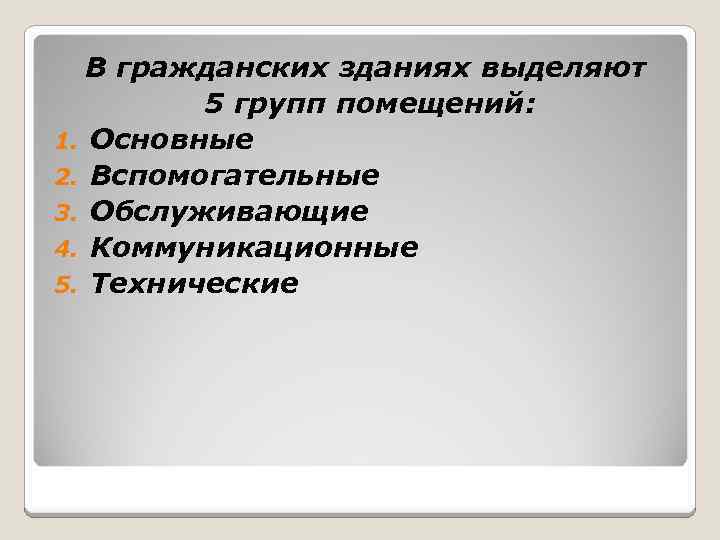 В гражданских зданиях выделяют 5 групп помещений: 1. Основные 2. Вспомогательные 3. Обслуживающие 4.