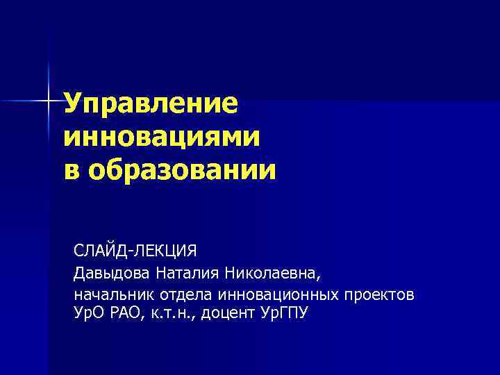 Управление инновациями в образовании СЛАЙД-ЛЕКЦИЯ Давыдова Наталия Николаевна, начальник отдела инновационных проектов Ур. О