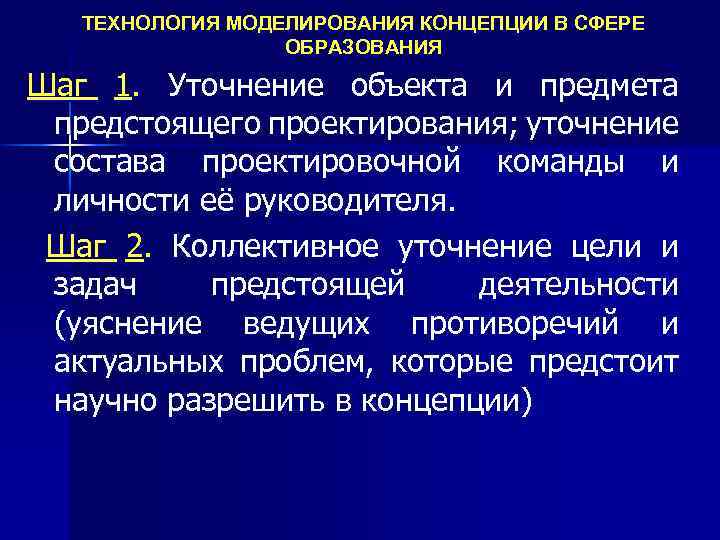 ТЕХНОЛОГИЯ МОДЕЛИРОВАНИЯ КОНЦЕПЦИИ В СФЕРЕ ОБРАЗОВАНИЯ Шаг 1. Уточнение объекта и предмета предстоящего проектирования;