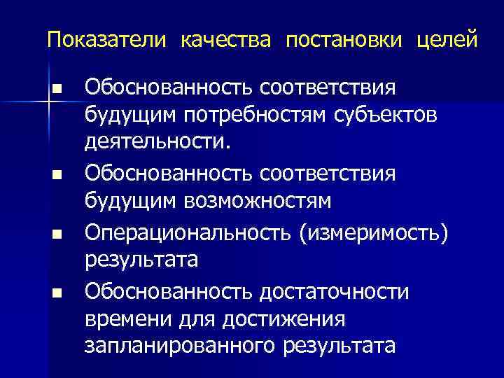 Показатели качества постановки целей n n Обоснованность соответствия будущим потребностям субъектов деятельности. Обоснованность соответствия