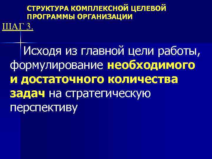 СТРУКТУРА КОМПЛЕКСНОЙ ЦЕЛЕВОЙ ПРОГРАММЫ ОРГАНИЗАЦИИ ШАГ 3. Исходя из главной цели работы, формулирование необходимого