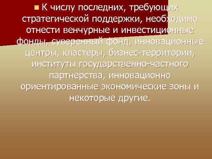 n К числу последних, требующих стратегической поддержки, необходимо отнести венчурные и инвестиционные фонды, суверенный