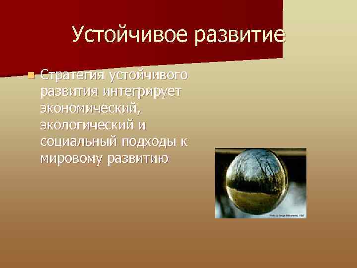 Устойчивое развитие n Стратегия устойчивого развития интегрирует экономический, экологический и социальный подходы к мировому