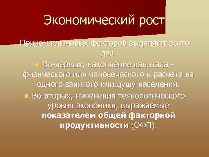 Экономический рост Причем ключевых факторов выделяют всего два. n Во-первых, накопление капитала - физического