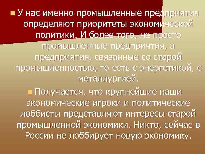 n У нас именно промышленные предприятия определяют приоритеты экономической политики. И более того, не