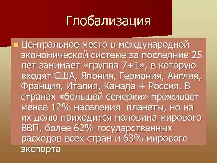 Глобализация n Центральное место в международной экономической системе за последние 25 лет занимает «группа