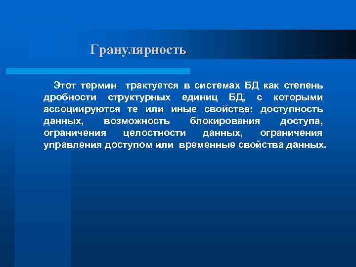 Гранулярность Этот термин трактуется в системах БД как степень дробности структурных единиц БД, с