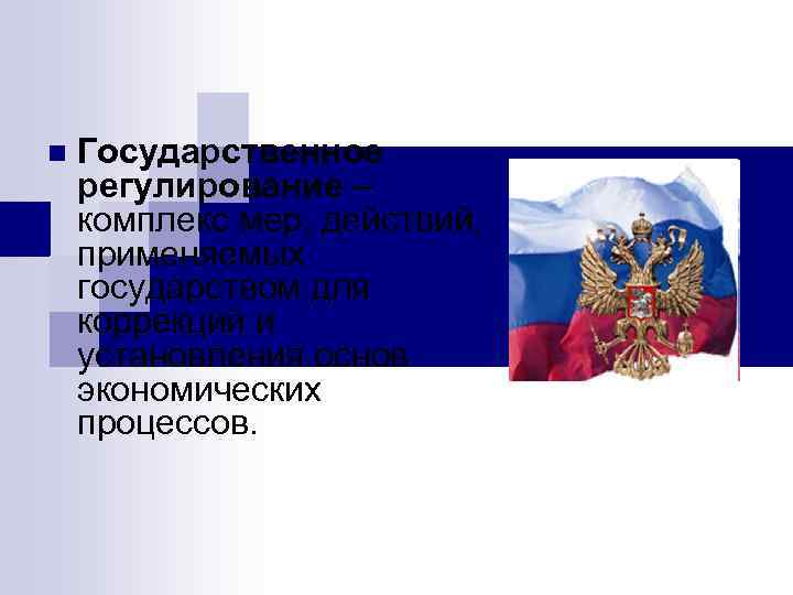 n Государственное регулирование – комплекс мер, действий, применяемых государством для коррекций и установления основ