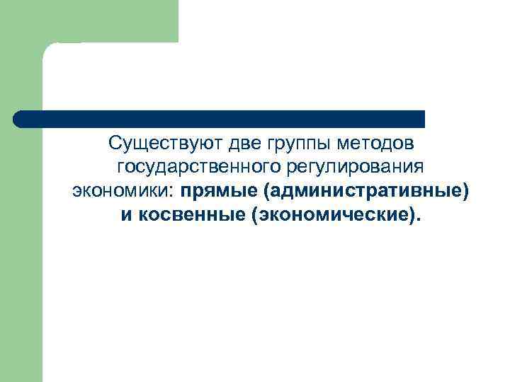 Существуют две группы методов государственного регулирования экономики: прямые (административные) и косвенные (экономические). 