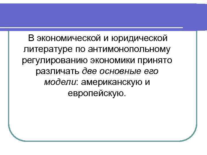 В экономической и юридической литературе по антимонопольному регулированию экономики принято различать две основные его