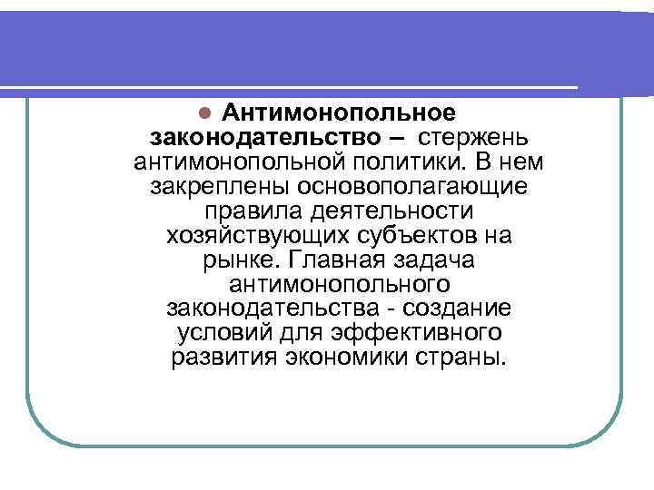 Антимонопольное законодательство – стержень антимонопольной политики. В нем закреплены основополагающие правила деятельности хозяйствующих субъектов
