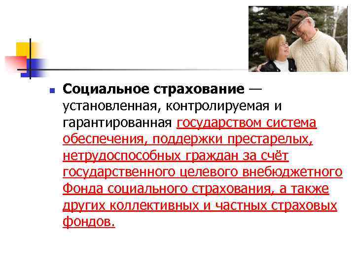 n Социальное страхование — установленная, контролируемая и гарантированная государством система обеспечения, поддержки престарелых, нетрудоспособных