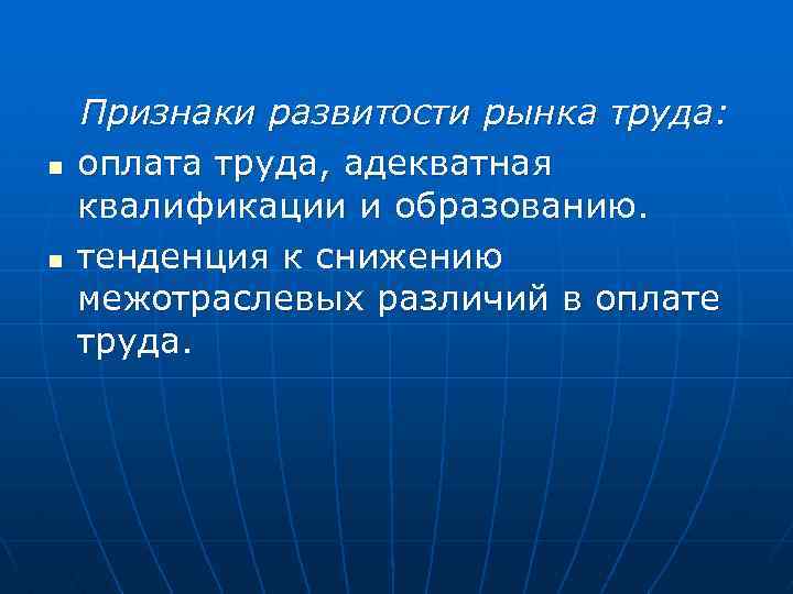 n n Признаки развитости рынка труда: оплата труда, адекватная квалификации и образованию. тенденция к
