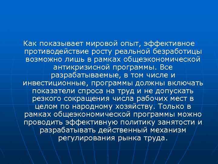 Как показывает мировой опыт, эффективное противодействие росту реальной безработицы возможно лишь в рамках общеэкономической