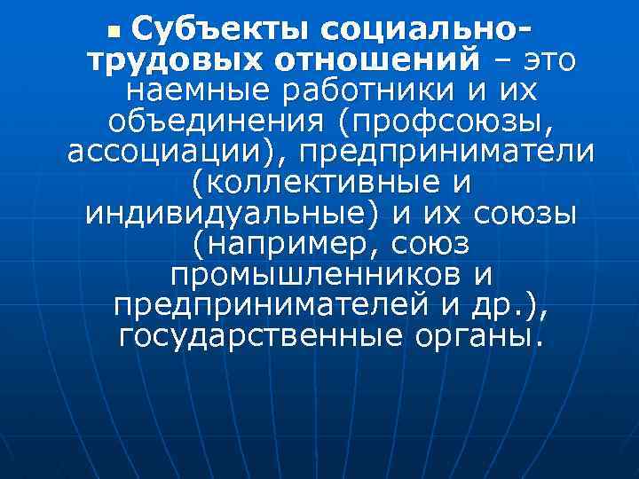 Субъекты социальнотрудовых отношений – это наемные работники и их объединения (профсоюзы, ассоциации), предприниматели (коллективные