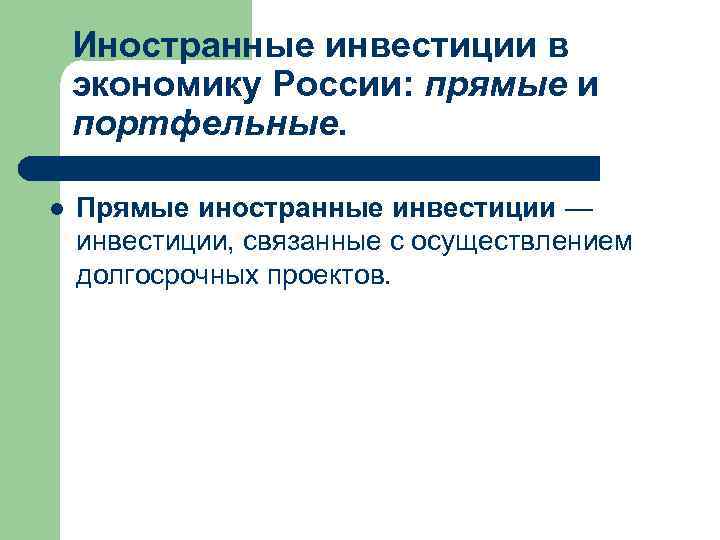 Иностранные инвестиции в экономику России: прямые и портфельные. l Прямые иностранные инвестиции — инвестиции,