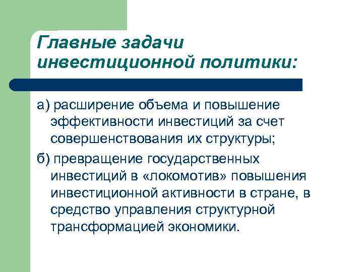 Главные задачи инвестиционной политики: а) расширение объема и повышение эффективности инвестиций за счет совершенствования