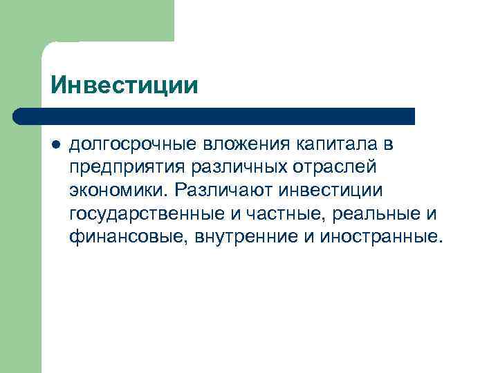 Инвестиции l долгосрочные вложения капитала в предприятия различных отраслей экономики. Различают инвестиции государственные и