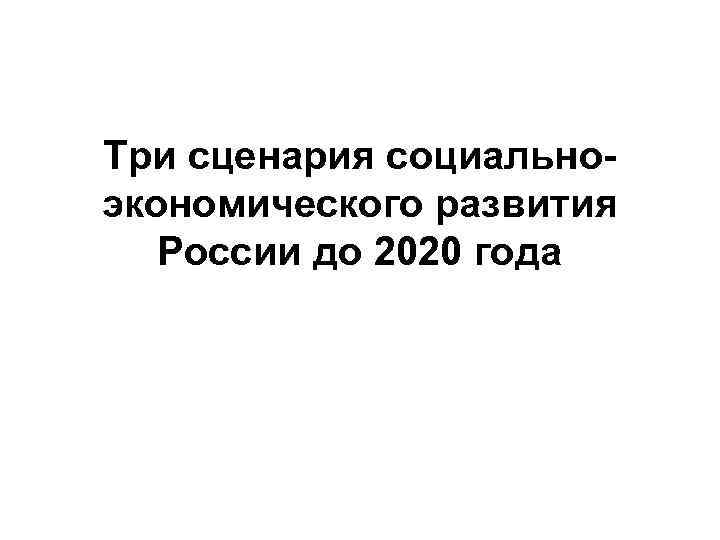 Три сценария социальноэкономического развития России до 2020 года 