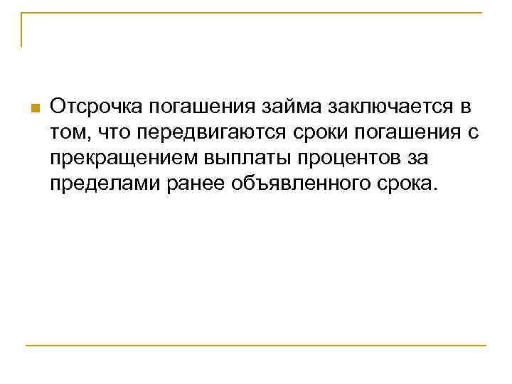 n Отсрочка погашения займа заключается в том, что передвигаются сроки погашения с прекращением выплаты