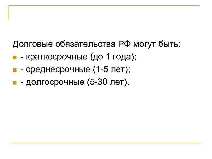 Долговые обязательства РФ могут быть: n - краткосрочные (до 1 года); n - среднесрочные