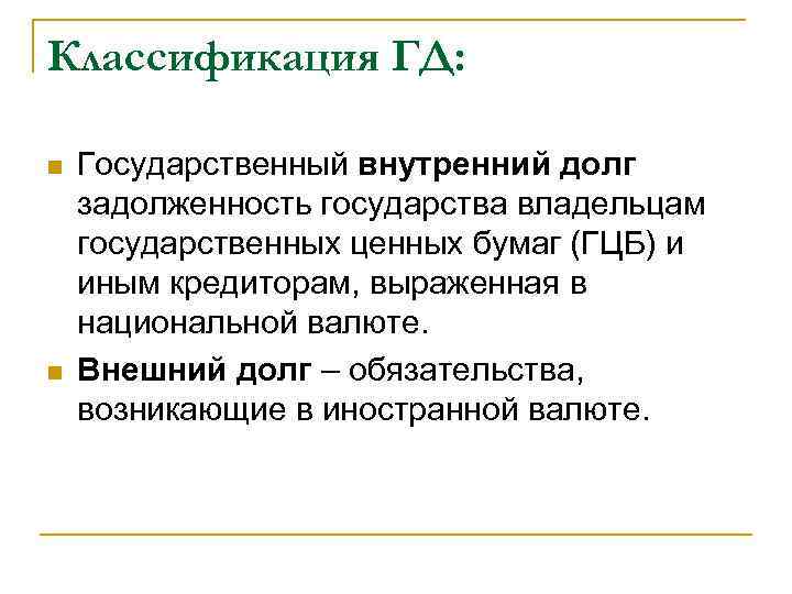 Классификация ГД: n n Государственный внутренний долг задолженность государства владельцам государственных ценных бумаг (ГЦБ)