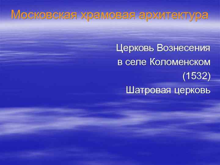 Московская храмовая архитектура Церковь Вознесения в селе Коломенском (1532) Шатровая церковь 