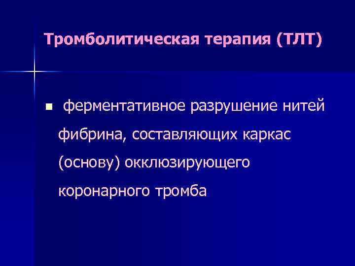 Тромболитическая терапия (ТЛТ) n ферментативное разрушение нитей фибрина, составляющих каркас (основу) окклюзирующего коронарного тромба