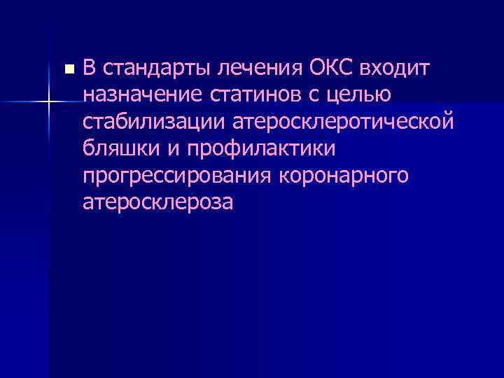 n В стандарты лечения ОКС входит назначение статинов с целью стабилизации атеросклеротической бляшки и