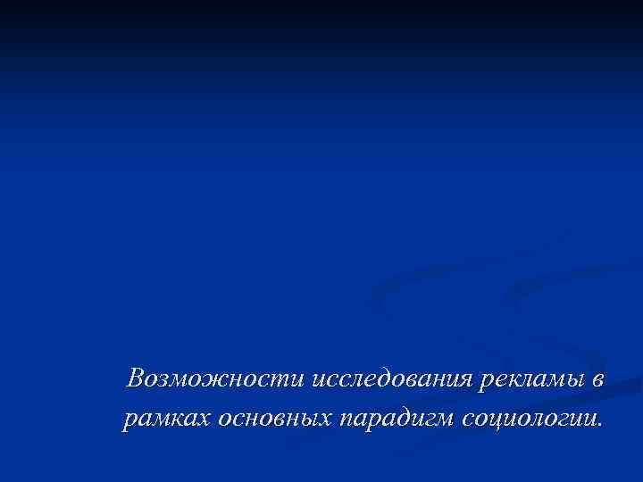 Возможности исследования рекламы в рамках основных парадигм социологии. 