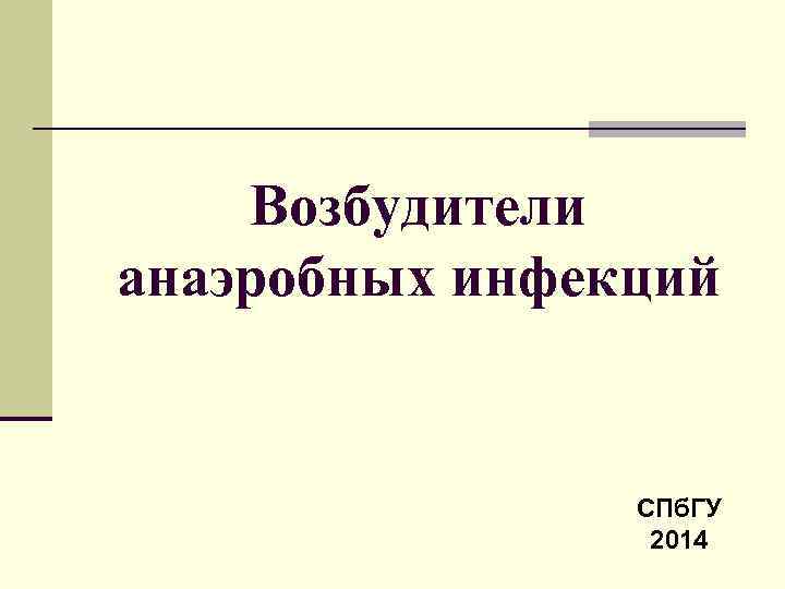 Возбудители анаэробных инфекций СПб. ГУ 2014 