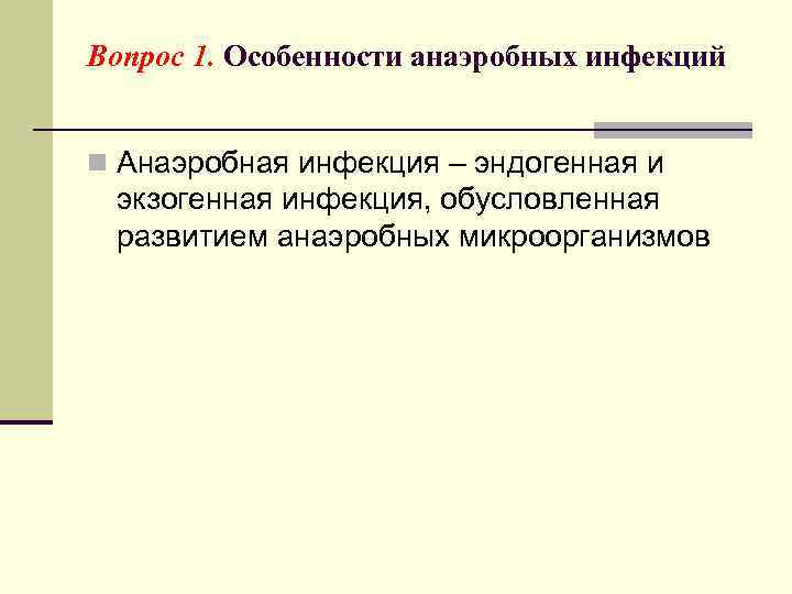 Вопрос 1. Особенности анаэробных инфекций n Анаэробная инфекция – эндогенная и экзогенная инфекция, обусловленная