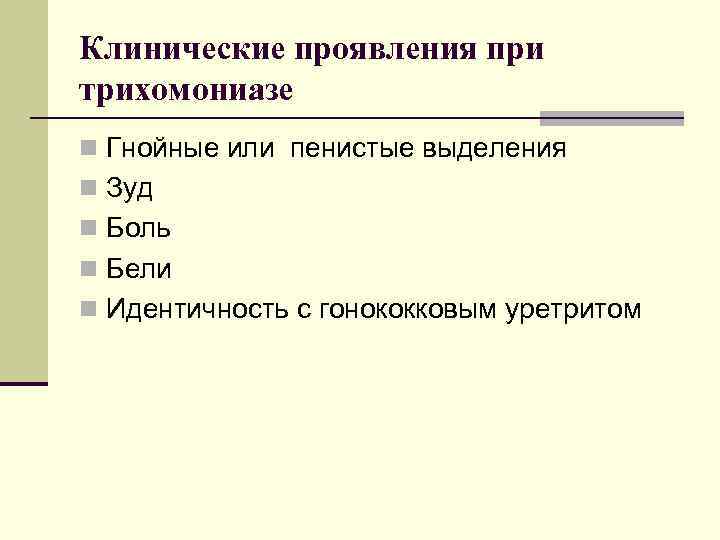 Клинические проявления при трихомониазе n Гнойные или пенистые выделения n Зуд n Боль n