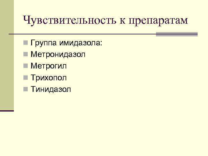 Чувствительность к препаратам n Группа имидазола: n Метронидазол n Метрогил n Трихопол n Тинидазол