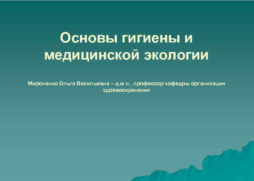 Основы гигиены и медицинской экологии Мироненко Ольга Васильевна – д. м. н. , профессор