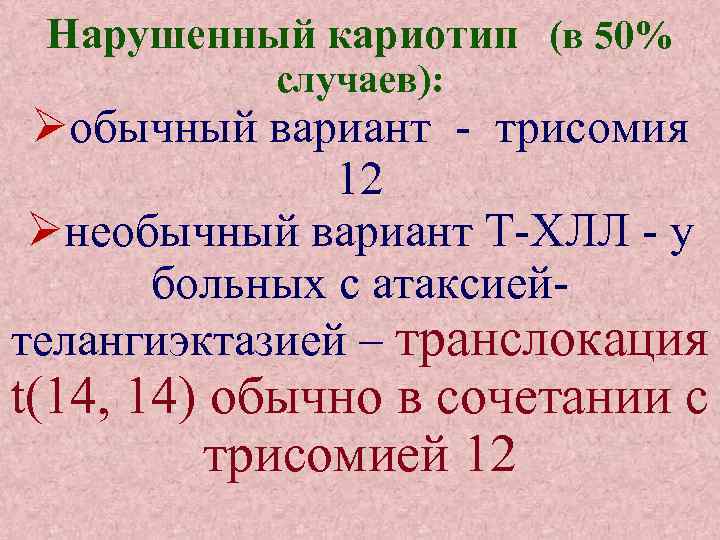 Нарушенный кариотип (в 50% случаев): обычный вариант - трисомия 12 необычный вариант Т-ХЛЛ -