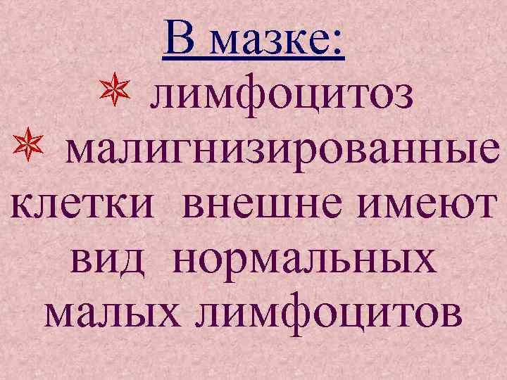 В мазке: лимфоцитоз малигнизированные клетки внешне имеют вид нормальных малых лимфоцитов 