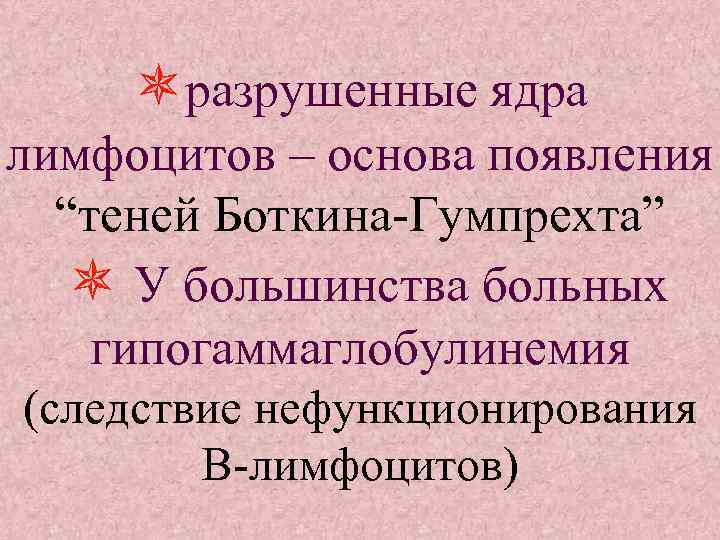  разрушенные ядра лимфоцитов – основа появления “теней Боткина-Гумпрехта” У большинства больных гипогаммаглобулинемия (следствие