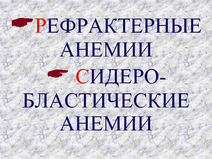  РЕФРАКТЕРНЫЕ АНЕМИИ СИДЕРОБЛАСТИЧЕСКИЕ АНЕМИИ 