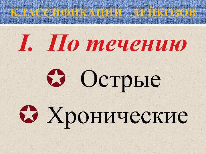 КЛАССИФИКАЦИИ ЛЕЙКОЗОВ I. По течению Острые Хронические 